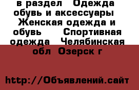  в раздел : Одежда, обувь и аксессуары » Женская одежда и обувь »  » Спортивная одежда . Челябинская обл.,Озерск г.